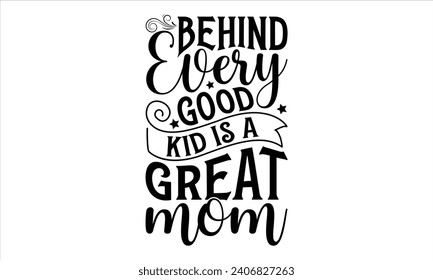 Behind every good kid is a great mom  - Mother’s Day T-Shirt Design, Mommy Love Sayings, Hand Drawn Lettering Phrase, Vector Template for Cards Posters and Banners, Template.