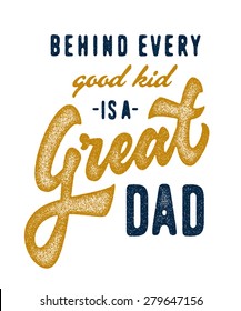 Behind Every Good Kid is a Great Dad. Vintage retro textured old school print t shirt graphics. Hand crafted drawn lettering typographic calligraphic brushed wisdom quote design. Vector illustration.