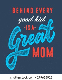 Behind Every Good Kid is a Great Mom. Vintage retro textured old school print t shirt graphics. Hand crafted drawn lettering typographic calligraphic brushed wisdom quote design. Vector illustration.