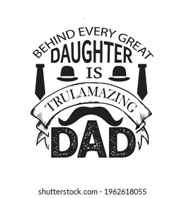 BEHIND EVERY GREAT DAUGHTER IS TRULAMAZING DAd-father day t-shirt vector design ,typography , vintage and banner art.