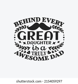 Behind every great daughter is a truly awesome dad - Dad typographic lettering quotes design vector.