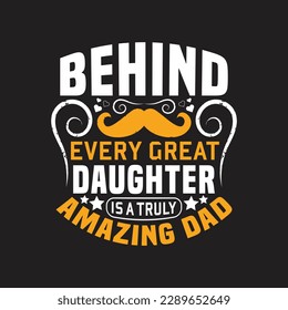 Behind every great daughter is a truly amazing dad - Dad typographic quotes design vector.