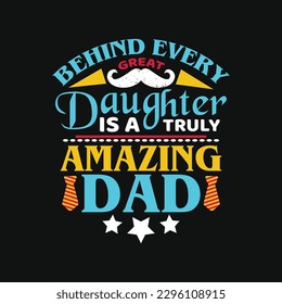 Behind every great daughter is a truly amazing dad - fathers day typographic quotes design vector