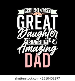 Behind Every Great Daughter Is A Truly Amazing Dad, Happy Life For Father Day Design, Daughter And Dad Graphic Illustration Design