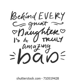 Behind every great daughter is a truly amazing dad. Father's hand lettering. Can be used for cards,templates