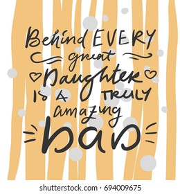 Behind every great daughter us a truly smazing dad. Father's hand lettering. Can be used for cards,templates