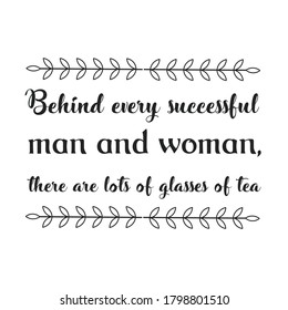 Behind every successful man and woman, there are lots of glasses of tea. Vector Quote