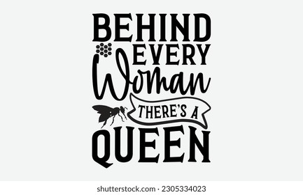 Behind Every Woman There’s A Queen - Bee svg typography t-shirt design. Hand-drawn lettering phrase. vector design for greeting cards, hats, candles, templates, and confetti. eps 10.