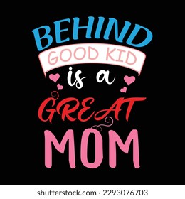 Behind good kid is a great mom, Mother's day shirt print template,  typography design for mom mommy mama daughter grandma girl women aunt mom life child best mom adorable shirt