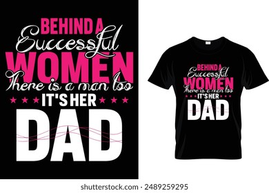 Behind a successful women there is a man too it's her dad - Father's Day T-Shirt