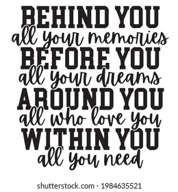 behind you all your memories before all your dreams around you all who love you within all you need background inspirational positive quotes, motivational, typography, lettering design