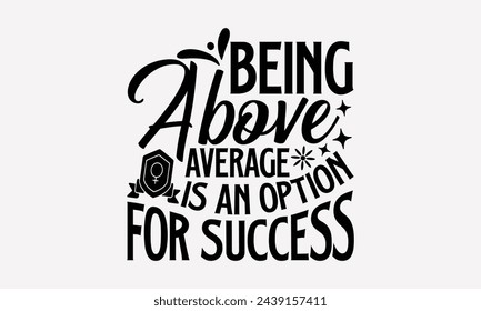 Being Above Average Is An Option For Success- Women's empowerment t- shirt design, Hand drawn lettering phrase for Cutting Machine, Silhouette Cameo, Cricut, eps, Files for Cutting Vector illustration