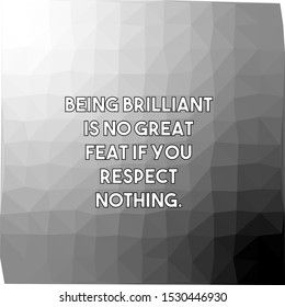 Being brilliant is no great feat if you respect nothing