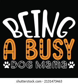 Being A Busy Dog Mama t shirt design, vector file.