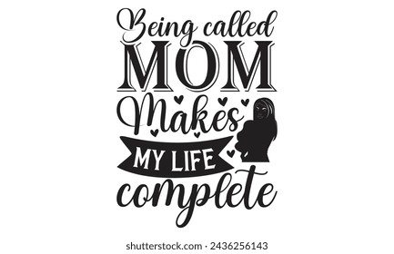 Being called mom makes my life complete - Lettering design for greeting banners, Mouse Pads, Prints, Cards and Posters, Mugs, Notebooks, Floor Pillows and T-shirt prints design.