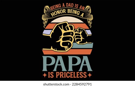 Being A Dad Is An Honor Being A Papa Is Priceless - Father's Day T Shirt Design, Hand drawn lettering phrase, Cutting Cricut and Silhouette, card, Typography Vector illustration for poster, banner, fl