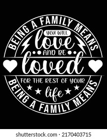 BEING A FAMILY MEANS YOU WILL LOVE AND BE LOVED FOR THE REST OF YOUR BEING A FAMILY MEANS BASIC ROUND TYPOGRAPHY TSHIRT DESIGN