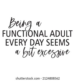 being a functional adult every day seems a but excesrive background inspirational quotes typography lettering design