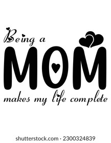 Being a mom makes my life complete Happy mother's day shirt print template, Typography design for mom, mother's day, wife, women, girl, lady, boss day, birthday 
