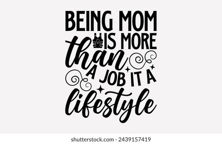 Being Mom Is More Than A Job It A Lifestyle- Women's empowerment t- shirt design, Hand drawn lettering phrase for Cutting Machine, Silhouette Cameo, Cricut, eps, Files for Cutting Vector illustration 