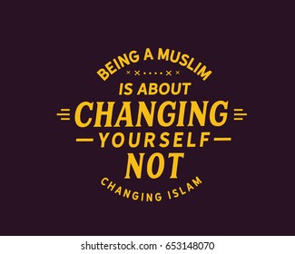 being a muslim is about changing yourself, not changing islam