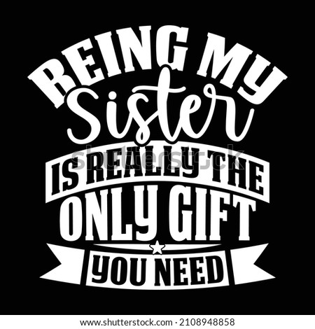 Being My Sister Is Really The Only Gift You Need, Inspirational Saying, Love Sister, Proud Sister Design