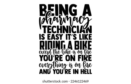 Being A Pharmacy Technician Is Easy It’s Like Riding A Bike Except The Bike Is On Fire You’re On Fire Everything Is On Fire And You’re In Hell - Technician T-shirt Design, Hand drawn quotes illustrati svg