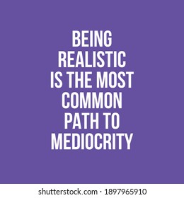 Being Realistic is the Most Common Path to Mediocrity