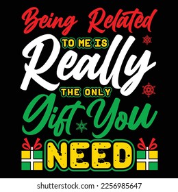 Being Related To Me Is Really The Only Gift You Need, Merry Christmas shirts Print Template, Xmas Ugly Snow Santa Clouse New Year Holiday Candy Santa Hat vector illustration for Christmas hand lettere