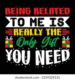 Being Related To Me Is Really The Only Girl You Need, Merry Christmas shirts Print Template, Xmas Ugly Snow Santa Clouse New Year Holiday Candy Santa Hat vector illustration for Christmas hand lettere