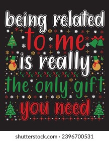 Being Related to Me Is really The Only Gift You Need T-shirt, Shirt print template, Christmas Gift, Sweater shirt