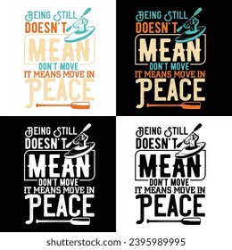BEING STILL DOESN'T MEAN DON’T MOVE IT MEANS MOVE IN PEACE-KAYAKING T SHIRT DESIGN,
