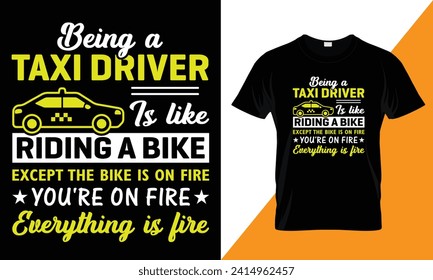 Being a taxi driver is like riding a bike except the bike is on fire you are on fire everything is fire, typography Taxi Driver  t shirt design template for print.