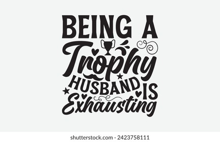 Being A Trophy Husband Is Exhausting - Father's Day T Shirt Design, Hand drawn lettering phrase, Isolated on White background, For the design of postcards, cups, card, posters.