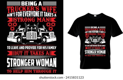 BEING A TRUCKER'S WIFE AIN'T FOR EVERYONE IT TAKES A STRONG MAN TO LEAVE AND PROVIDE FOR HIS FAMILY BUT IT TAKES A STRONGER WOMAN TO HELP HIM THROUGH IT - T Shirt Design Template