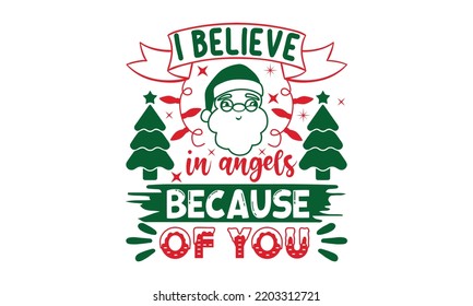I believe in angels because of you- Christmas SVG and T shirt Design, typography design Christmas Quotes, Good for t-shirt, mug, gift, printing press, EPS 10 vector
