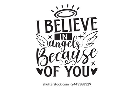 I Believe In Angels Because Of You - Memorial T shirts design, Handmade calligraphy vector illustration, Isolated on white background, For the design of postcards, banner, flyer and mug.