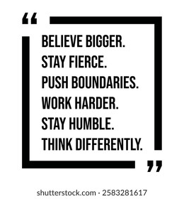 believe bigger, stay fierce, push boundaries, work harder, stay humble, think differently, inspirational design quote, motivational quotes, typography illustration lettering quotes