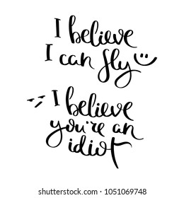 I believe I can fly. I believe you are an idiot. Hand written calligraphy quote motivation for life and happiness. For postcard, poster, prints, cards graphic design.