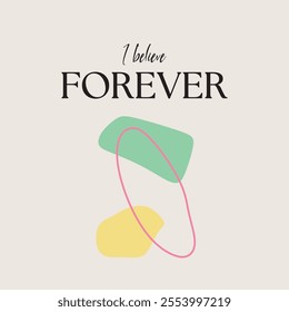 i believe forever slogan typography. Vector illustration design for fashion graphics, t shirt prints, tees, posters, stickers.