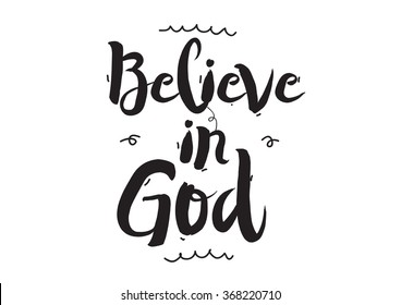 Believe in God. Greeting card with modern calligraphy and hand drawn elements. Isolated typographical concept. Inspirational motivational quote. Vector design.