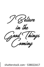 I believe in the good things coming quote print in vector.Lettering quotes motivation for life and happiness.