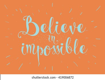 Believe in impossible inspirational inscription. Greeting card with calligraphy. Hand drawn lettering. Typography for invitation, banner, poster or clothing design. Vector quote.