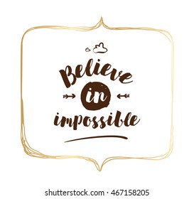 Believe in impossible. Inspirational quote, motivation. Typography for poster, invitation, greeting card or t-shirt. Vector lettering, inscription, calligraphy design. Text background