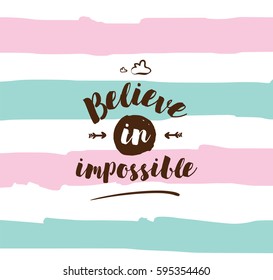 Believe in impossible. Inspirational quote, motivation. Typography for poster, invitation, greeting card or t-shirt. Vector lettering, inscription, calligraphy design. Text background