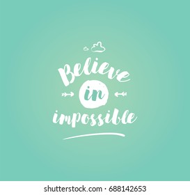 Believe in impossible. Inspirational quote, motivation. Typography for poster, invitation, greeting card or t-shirt. Vector lettering, inscription, calligraphy design. Text background