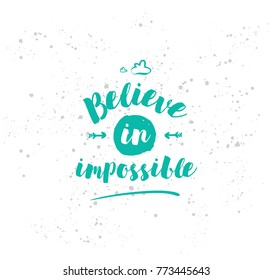 Believe in impossible. Inspirational quote, motivation. Typography for poster, invitation, greeting card or t-shirt. Vector lettering, inscription, calligraphy design. Text background