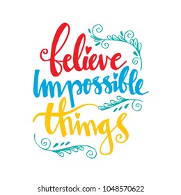 Believe impossible things motivational quote