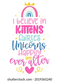 I believe in kittens, fairies, unicorns, happily ever and after - funny vector quotes and unicorn drawing in nordic style. Lettering poster or t-shirt textile graphic design. Cute unicorn quote.