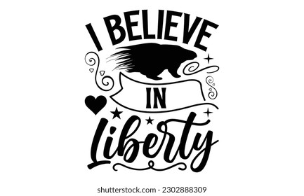 I Believe In Liberty- Porcupine t- shirt design, Hand drawn lettering phrase Vector illustration Template, Isolated on white background, eps, svg Files for Cutting